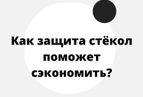 Как защита стекол поможет сэкономить? Как защита стекол поможет сэкономить?